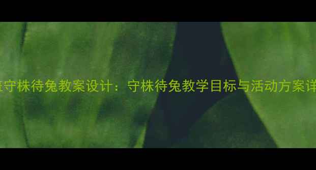 图片 大班守株待兔教案设计：守株待兔教学目标与活动方案详解1