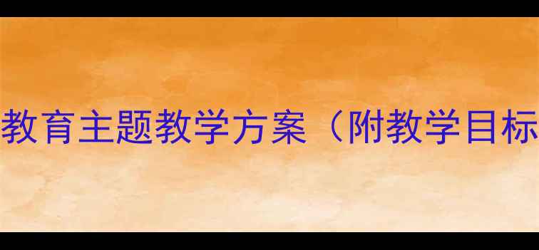 图片 大班安全健康教案：幼儿安全教育主题教学方案（附教学目标、活动设计、安全知识清单）