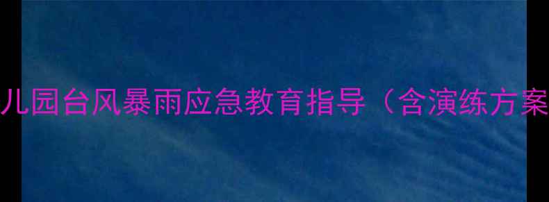 图片 大班安全教案：幼儿园台风暴雨应急教育指导（含演练方案+家长配合指南）1