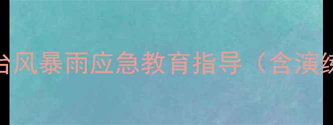 图片 大班安全教案：幼儿园台风暴雨应急教育指导（含演练方案+家长配合指南）2