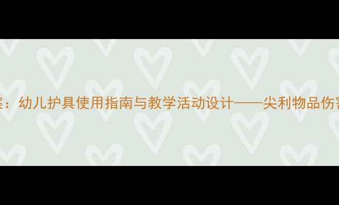 图片 大班安全教案：幼儿护具使用指南与教学活动设计——尖利物品伤害预防全攻略