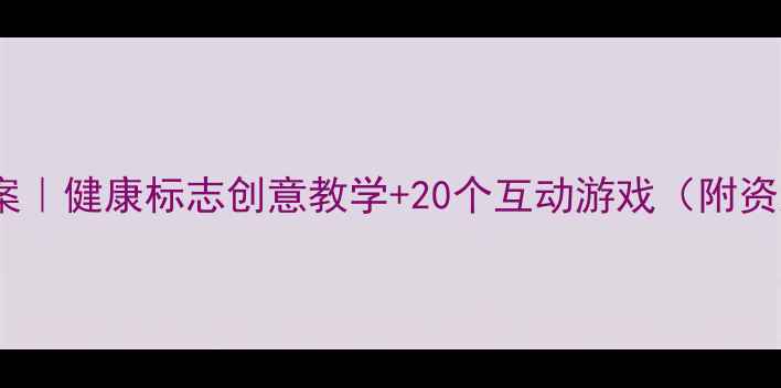 图片 大班安全教案｜健康标志创意教学+20个互动游戏（附资源包）🎉👶1