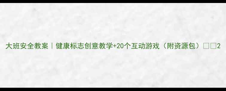 图片 大班安全教案｜健康标志创意教学+20个互动游戏（附资源包）🎉👶2