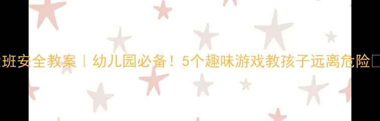 图片 大班安全教案｜幼儿园必备！5个趣味游戏教孩子远离危险✨2