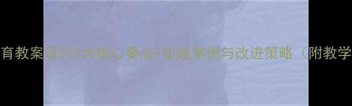 图片 大班安全教育教案设计5大核心要点+实践案例与改进策略（附教学反思模板）
