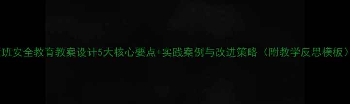 图片 大班安全教育教案设计5大核心要点+实践案例与改进策略（附教学反思模板）1