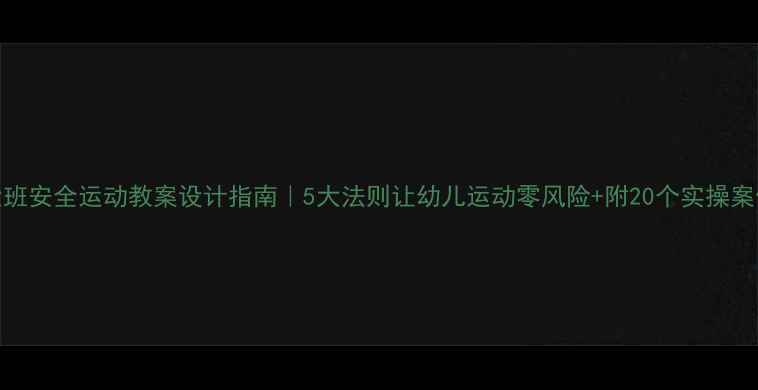 图片 大班安全运动教案设计指南｜5大法则让幼儿运动零风险+附20个实操案例