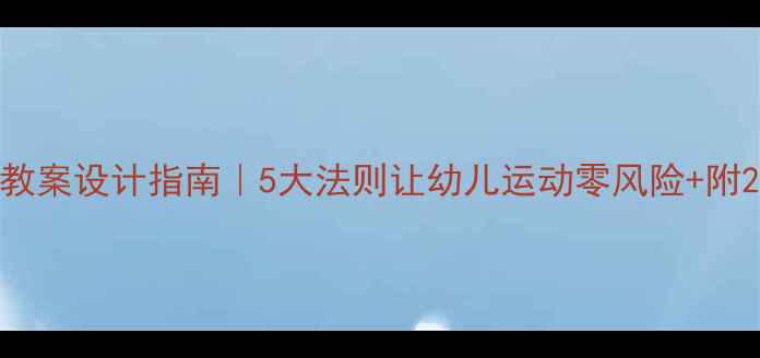 图片 大班安全运动教案设计指南｜5大法则让幼儿运动零风险+附20个实操案例1