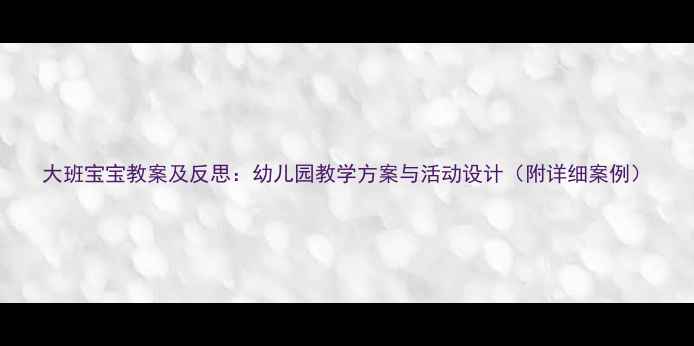 图片 大班宝宝教案及反思：幼儿园教学方案与活动设计（附详细案例）