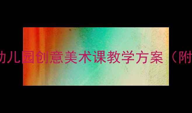 图片 大班小小设计师教案：幼儿园创意美术课教学方案（附完整教学步骤与资源）1
