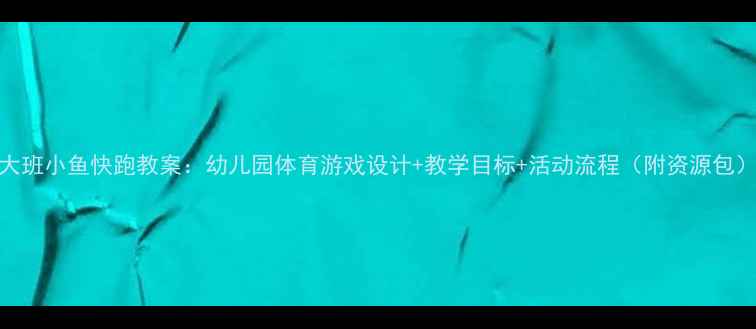图片 大班小鱼快跑教案：幼儿园体育游戏设计+教学目标+活动流程（附资源包）