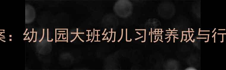 图片 大班常规培养教案：幼儿园大班幼儿习惯养成与行为规范实施策略2