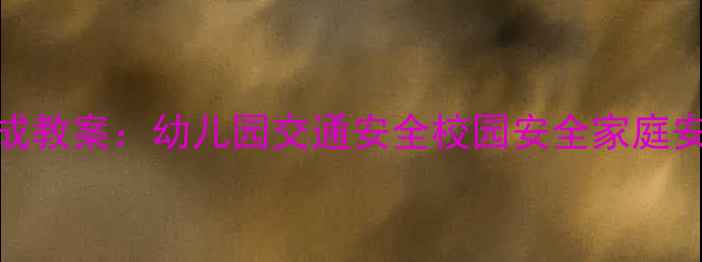 图片 大班幼儿21天安全习惯养成教案：幼儿园交通安全校园安全家庭安全全攻略（附教学案例）