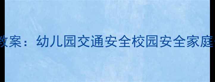 图片 大班幼儿21天安全习惯养成教案：幼儿园交通安全校园安全家庭安全全攻略（附教学案例）1