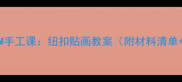 图片 大班幼儿STEAM手工课：纽扣贴画教案（附材料清单+分层次教学）