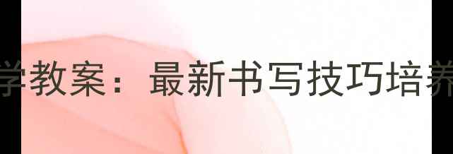 图片 大班幼儿书写教学教案：最新书写技巧培养与课堂活动设计