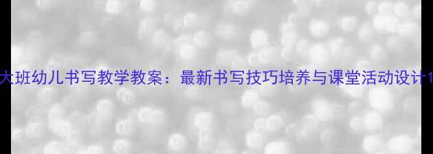 图片 大班幼儿书写教学教案：最新书写技巧培养与课堂活动设计1