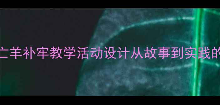 图片 大班幼儿亡羊补牢教学活动设计从故事到实践的成长指南