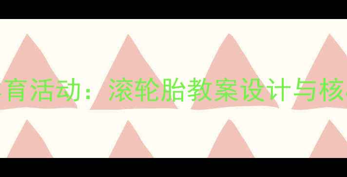 图片 大班幼儿体育活动：滚轮胎教案设计与核心经验培养