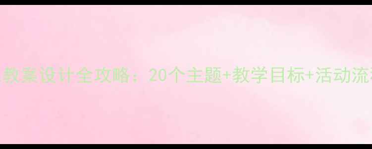 图片 大班幼儿公开课教案设计全攻略：20个主题+教学目标+活动流程（附资源包）