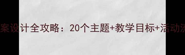 图片 大班幼儿公开课教案设计全攻略：20个主题+教学目标+活动流程（附资源包）2