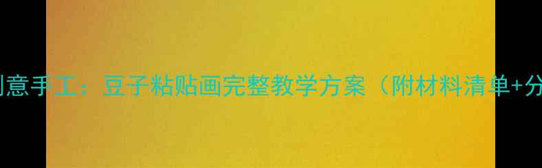 图片 大班幼儿创意手工：豆子粘贴画完整教学方案（附材料清单+分步图解）1