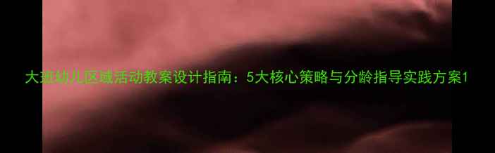 图片 大班幼儿区域活动教案设计指南：5大核心策略与分龄指导实践方案1