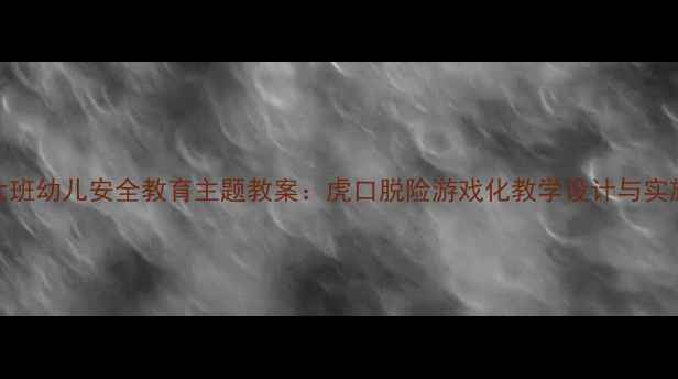 图片 大班幼儿安全教育主题教案：虎口脱险游戏化教学设计与实施