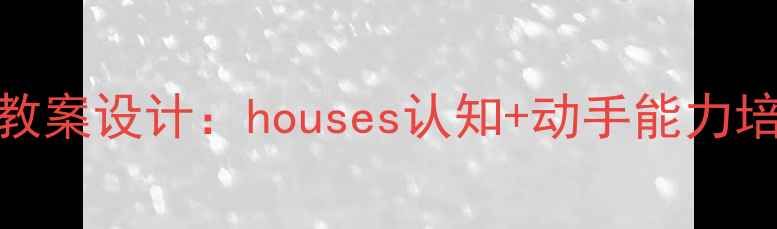图片 大班幼儿我的家主题教案设计：houses认知+动手能力培养+情感教育全攻略1