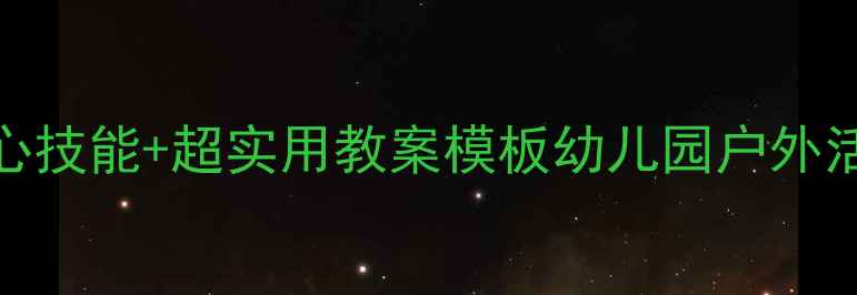 图片 大班幼儿户外安全教案｜5大核心技能+超实用教案模板幼儿园户外活动必备！守护孩子安全又快乐1