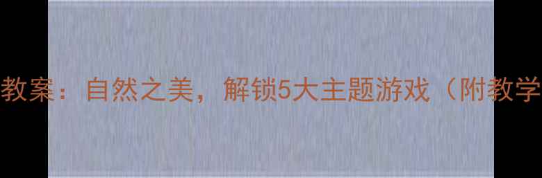 图片 大班幼儿户外活动教案：自然之美，解锁5大主题游戏（附教学方案与安全指南）