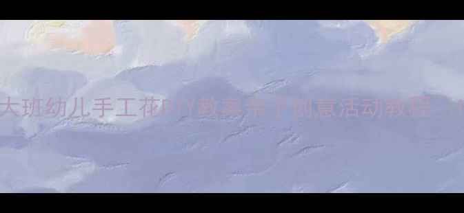 图片 大班幼儿手工花DIY教案亲子创意活动教程✨1