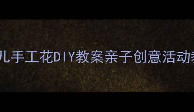 图片 大班幼儿手工花DIY教案亲子创意活动教程✨2