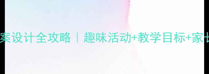 图片 大班幼儿教案设计全攻略｜趣味活动+教学目标+家长互动模板1