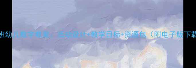 图片 大班幼儿数字教案：活动设计+教学目标+资源包（附电子版下载）