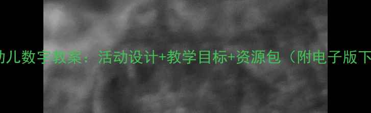 图片 大班幼儿数字教案：活动设计+教学目标+资源包（附电子版下载）2