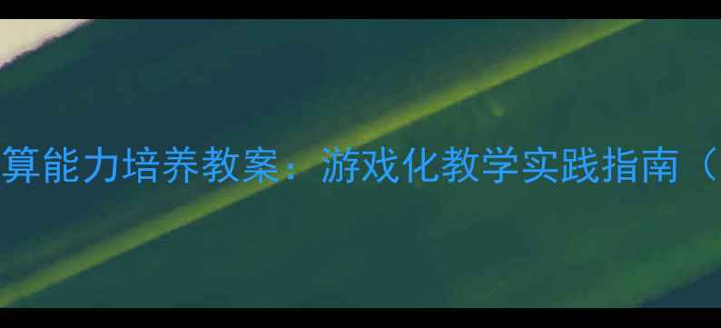 图片 大班幼儿数字认知与运算能力培养教案：游戏化教学实践指南（附12个创新活动案例）
