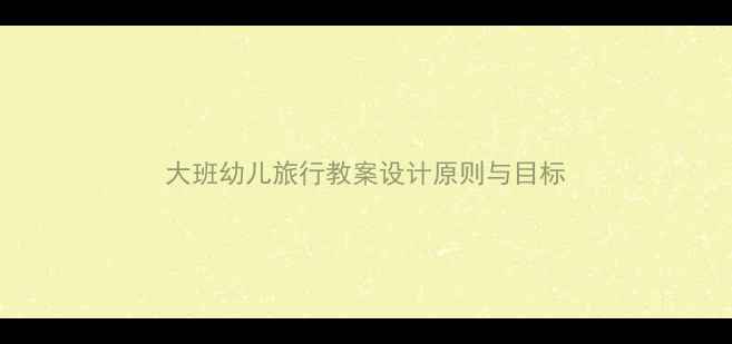 图片 大班幼儿旅行教案设计原则与目标