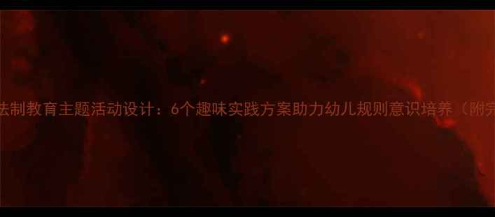图片 大班幼儿法制教育主题活动设计：6个趣味实践方案助力幼儿规则意识培养（附完整教案）
