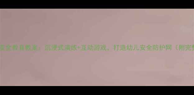 图片 大班幼儿消防安全教育教案：沉浸式演练+互动游戏，打造幼儿安全防护网（附完整教学方案）2