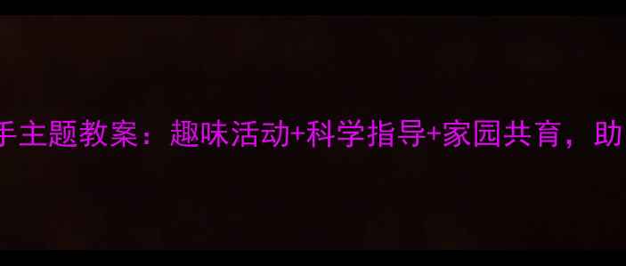 图片 大班幼儿爱护小手主题教案：趣味活动+科学指导+家园共育，助力孩子健康成长2