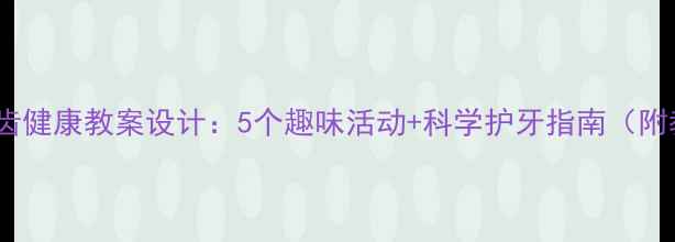 图片 大班幼儿牙齿健康教案设计：5个趣味活动+科学护牙指南（附教学案例）1