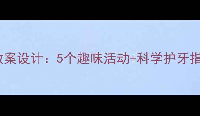 图片 大班幼儿牙齿健康教案设计：5个趣味活动+科学护牙指南（附教学案例）2
