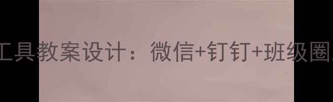 图片 大班幼儿班级沟通工具教案设计：微信+钉钉+班级圈三维联动教学方案1