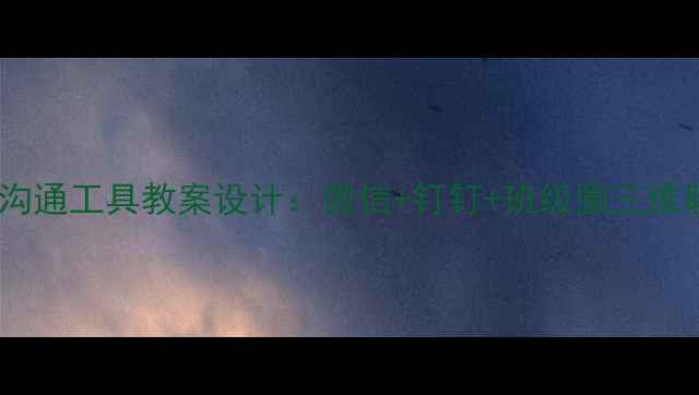 图片 大班幼儿班级沟通工具教案设计：微信+钉钉+班级圈三维联动教学方案2