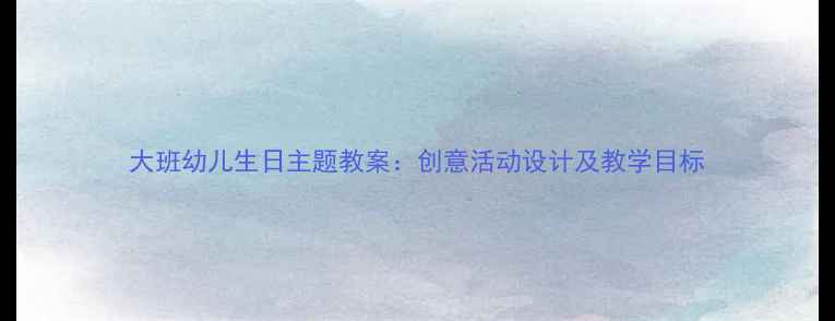 图片 大班幼儿生日主题教案：创意活动设计及教学目标