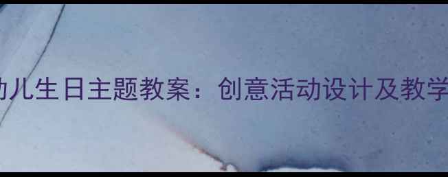 图片 大班幼儿生日主题教案：创意活动设计及教学目标1