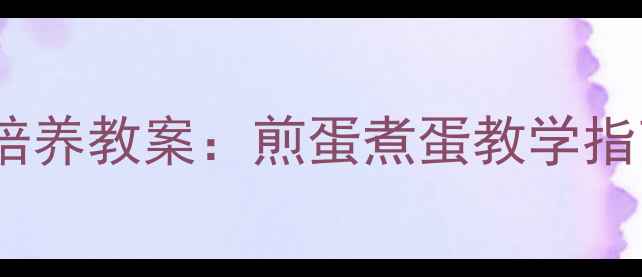 图片 大班幼儿生活技能培养教案：煎蛋煮蛋教学指南与安全实践方案2