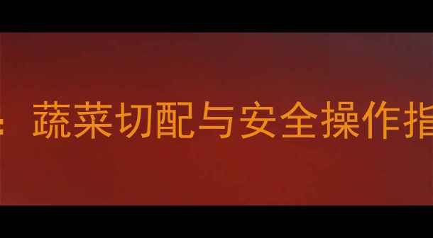 图片 大班幼儿生活技能教案：蔬菜切配与安全操作指南（附详细活动方案）