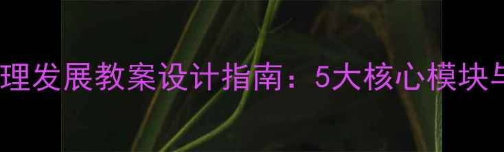 图片 大班幼儿生理心理发展教案设计指南：5大核心模块与科学活动方案1